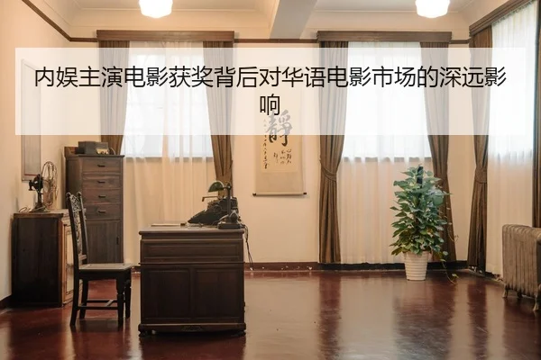 内娱主演电影获奖背后对华语电影市场的深远影响