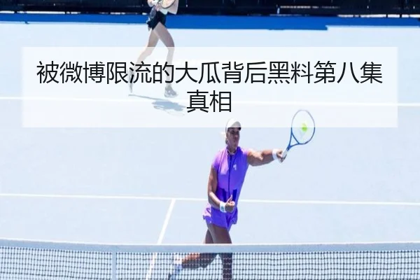 被微博限流的大瓜背后黑料第八集真相